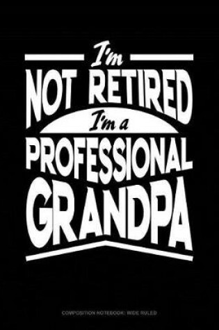 Cover of I'm Not Retired I'm a Professional Grandpa