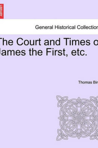 Cover of The Court and Times of James the First, Etc.