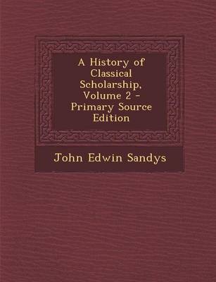 Book cover for A History of Classical Scholarship, Volume 2 - Primary Source Edition