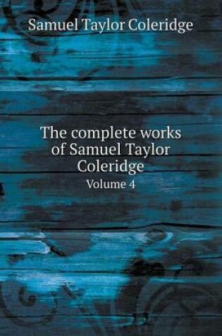 Cover of The complete works of Samuel Taylor Coleridge Volume 4