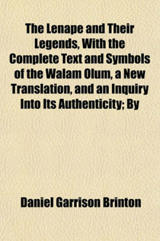 Cover of The Lenape and Their Legends, with the Complete Text and Symbols of the Walam Olum, a New Translation, and an Inquiry Into Its Authenticity; By