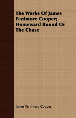 Book cover for The Works Of James Fenimore Cooper; Homeward Bound Or The Chase