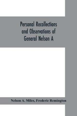 Cover of Personal recollections and observations of General Nelson A. Miles embracing a brief view of the Civil War, or, From New England to the Golden Gate