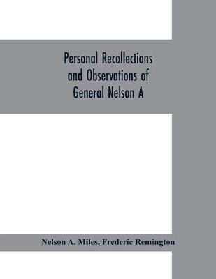 Book cover for Personal recollections and observations of General Nelson A. Miles embracing a brief view of the Civil War, or, From New England to the Golden Gate