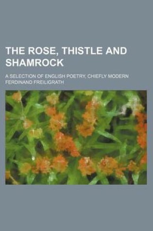 Cover of The Rose, Thistle and Shamrock; A Selection of English Poetry, Chiefly Modern