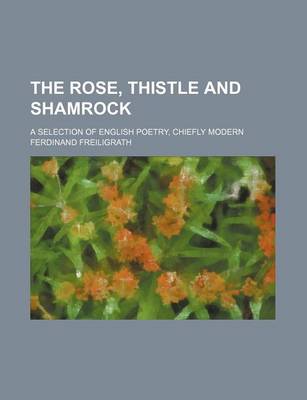 Book cover for The Rose, Thistle and Shamrock; A Selection of English Poetry, Chiefly Modern