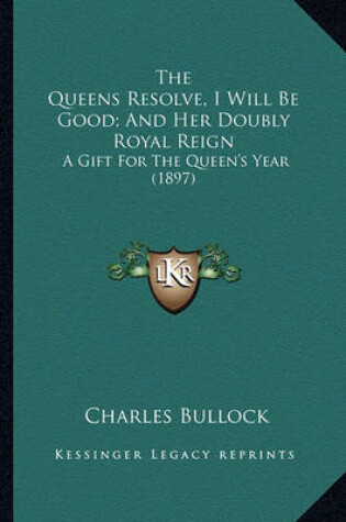 Cover of The Queens Resolve, I Will Be Good; And Her Doubly Royal Reithe Queens Resolve, I Will Be Good; And Her Doubly Royal Reign Gn