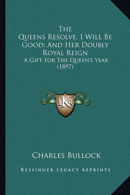 Book cover for The Queens Resolve, I Will Be Good; And Her Doubly Royal Reithe Queens Resolve, I Will Be Good; And Her Doubly Royal Reign Gn