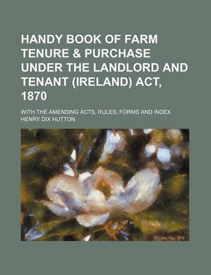 Book cover for Handy Book of Farm Tenure & Purchase Under the Landlord and Tenant (Ireland) ACT, 1870; With the Amending Acts, Rules, Forms and Index