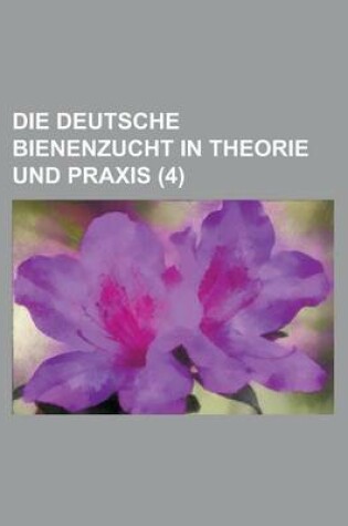 Cover of Die Deutsche Bienenzucht in Theorie Und Praxis (4 )