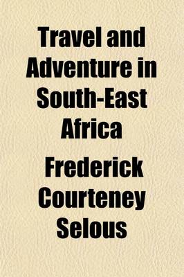 Book cover for Travel and Adventure in South-East Africa; Being the Narrative of the Last Eleven Years Spent by the Author on the Zambesi and Its Tributaries with an Account of the Colonisation of Mashunaland and the Progress of the Gold Industry in That Country