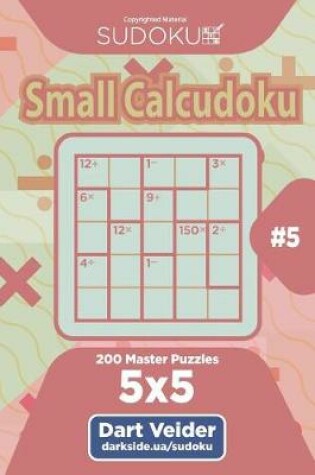 Cover of Sudoku Small Calcudoku - 200 Master Puzzles 5x5 (Volume 5)