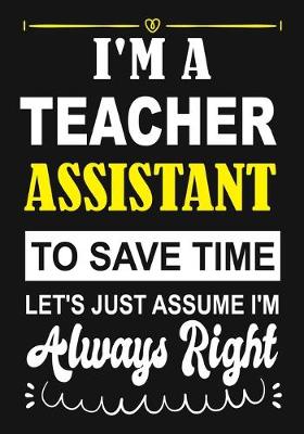 Book cover for I'm a Teacher Assistant To Save Time Let's Just Assume i'm Always Right