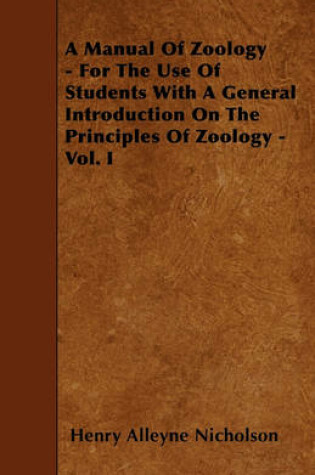 Cover of A Manual Of Zoology - For The Use Of Students With A General Introduction On The Principles Of Zoology - Vol. I