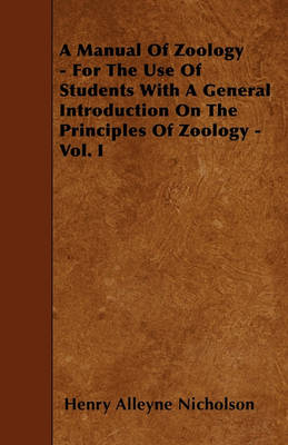 Book cover for A Manual Of Zoology - For The Use Of Students With A General Introduction On The Principles Of Zoology - Vol. I