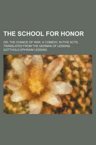 Cover of The School for Honor; Or, the Chance of War. a Comedy, in Five Acts. Translated from the German of Lessing