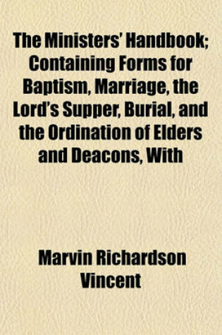 Cover of The Ministers' Handbook; Containing Forms for Baptism, Marriage, the Lord's Supper, Burial, and the Ordination of Elders and Deacons, with