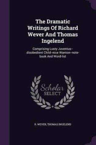 Cover of The Dramatic Writings of Richard Wever and Thomas Ingelend