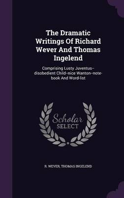 Book cover for The Dramatic Writings of Richard Wever and Thomas Ingelend