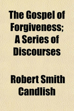 Cover of The Gospel of Forgiveness; A Series of Discourses