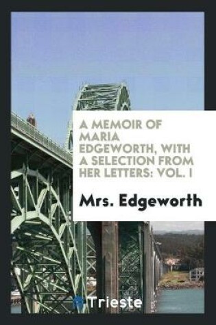 Cover of A Memoir of Maria Edgeworth, with a Selection from Her Letters by the Late Mrs. Edgeworth