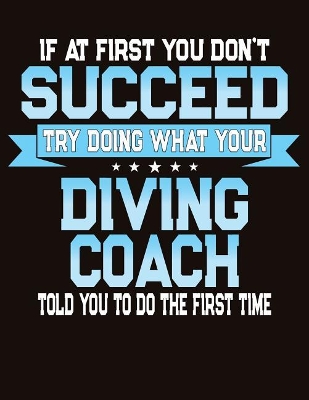 Book cover for If At First You Don't Succeed Try Doing What Your Diving Coach Told You To Do The First Time