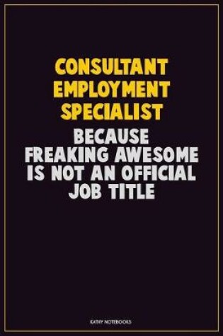 Cover of Consultant Employment Specialist, Because Freaking Awesome Is Not An Official Job Title