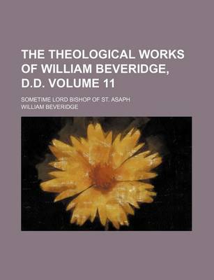 Book cover for The Theological Works of William Beveridge, D.D. Volume 11; Sometime Lord Bishop of St. Asaph