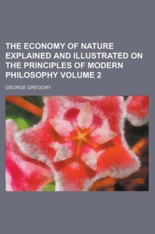 Cover of The Economy of Nature Explained and Illustrated on the Principles of Modern Philosophy Volume 2