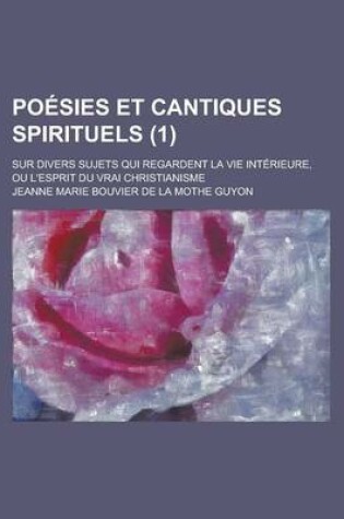 Cover of Poesies Et Cantiques Spirituels; Sur Divers Sujets Qui Regardent La Vie Interieure, Ou L'Esprit Du Vrai Christianisme (1)
