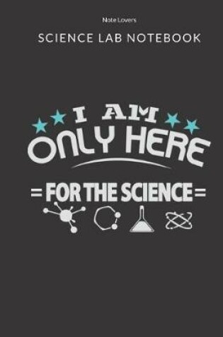 Cover of I Am Only Here For The Science - Science Lab Notebook