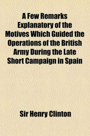 Cover of A Few Remarks Explanatory of the Motives Which Guided the Operations of the British Army During the Late Short Campaign in Spain