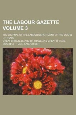 Cover of The Labour Gazette Volume 3; The Journal of the Labour Department of the Board of Trade