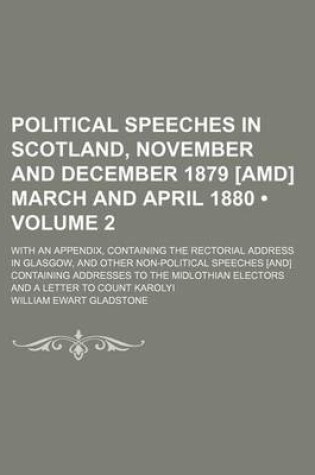 Cover of Political Speeches in Scotland, November and December 1879 [Amd] March and April 1880 (Volume 2); With an Appendix, Containing the Rectorial Address in Glasgow, and Other Non-Political Speeches [And] Containing Addresses to the Midlothian Electors and A L