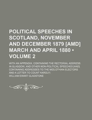 Book cover for Political Speeches in Scotland, November and December 1879 [Amd] March and April 1880 (Volume 2); With an Appendix, Containing the Rectorial Address in Glasgow, and Other Non-Political Speeches [And] Containing Addresses to the Midlothian Electors and A L