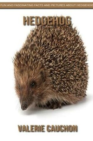Cover of Hedgehog - Fun and Fascinating Facts and Pictures About Hedgehog
