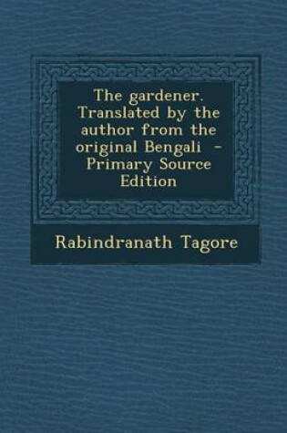 Cover of The Gardener. Translated by the Author from the Original Bengali - Primary Source Edition