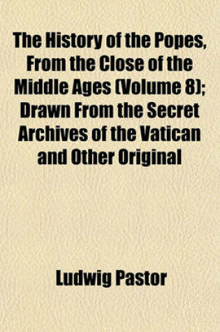 Cover of The History of the Popes, from the Close of the Middle Ages (Volume 8); Drawn from the Secret Archives of the Vatican and Other Original