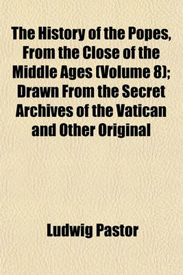 Book cover for The History of the Popes, from the Close of the Middle Ages (Volume 8); Drawn from the Secret Archives of the Vatican and Other Original