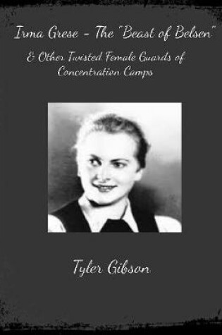 Cover of Irma Grese - "The Beast of Belsen" & Other Twisted Female Guards of Concentration Camps