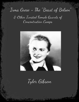 Book cover for Irma Grese - "The Beast of Belsen" & Other Twisted Female Guards of Concentration Camps