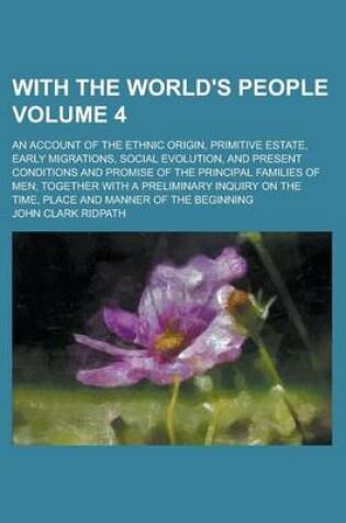 Cover of With the World's People; An Account of the Ethnic Origin, Primitive Estate, Early Migrations, Social Evolution, and Present Conditions and Promise of the Principal Families of Men; Together with a Preliminary Inquiry on the Volume 4