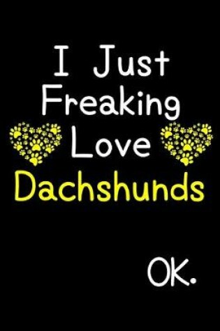 Cover of I Just Freaking Love Dachshunds OK.