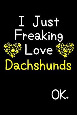 Book cover for I Just Freaking Love Dachshunds OK.