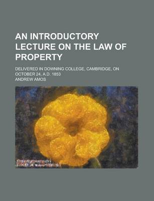 Book cover for An Introductory Lecture on the Law of Property; Delivered in Downing College, Cambridge, on October 24, A.D. 1853