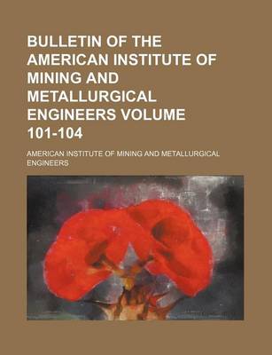 Book cover for Bulletin of the American Institute of Mining and Metallurgical Engineers Volume 101-104