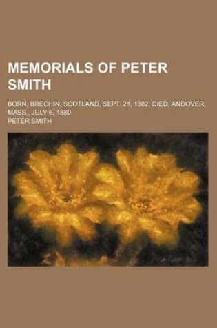 Cover of Memorials of Peter Smith; Born, Brechin, Scotland, Sept. 21, 1802. Died, Andover, Mass., July 6, 1880