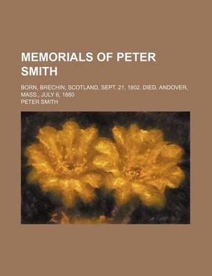 Book cover for Memorials of Peter Smith; Born, Brechin, Scotland, Sept. 21, 1802. Died, Andover, Mass., July 6, 1880
