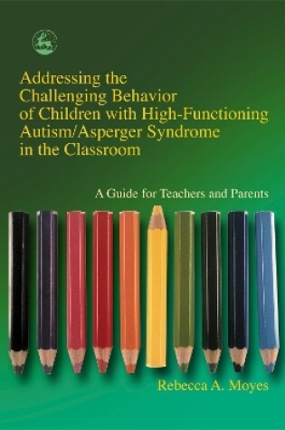 Cover of Addressing the Challenging Behavior of Children with High-Functioning Autism/Asperger Syndrome in the Classroom