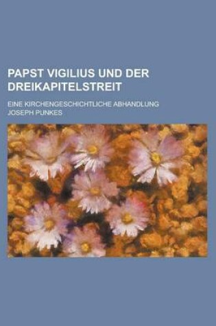 Cover of Papst Vigilius Und Der Dreikapitelstreit; Eine Kirchengeschichtliche Abhandlung